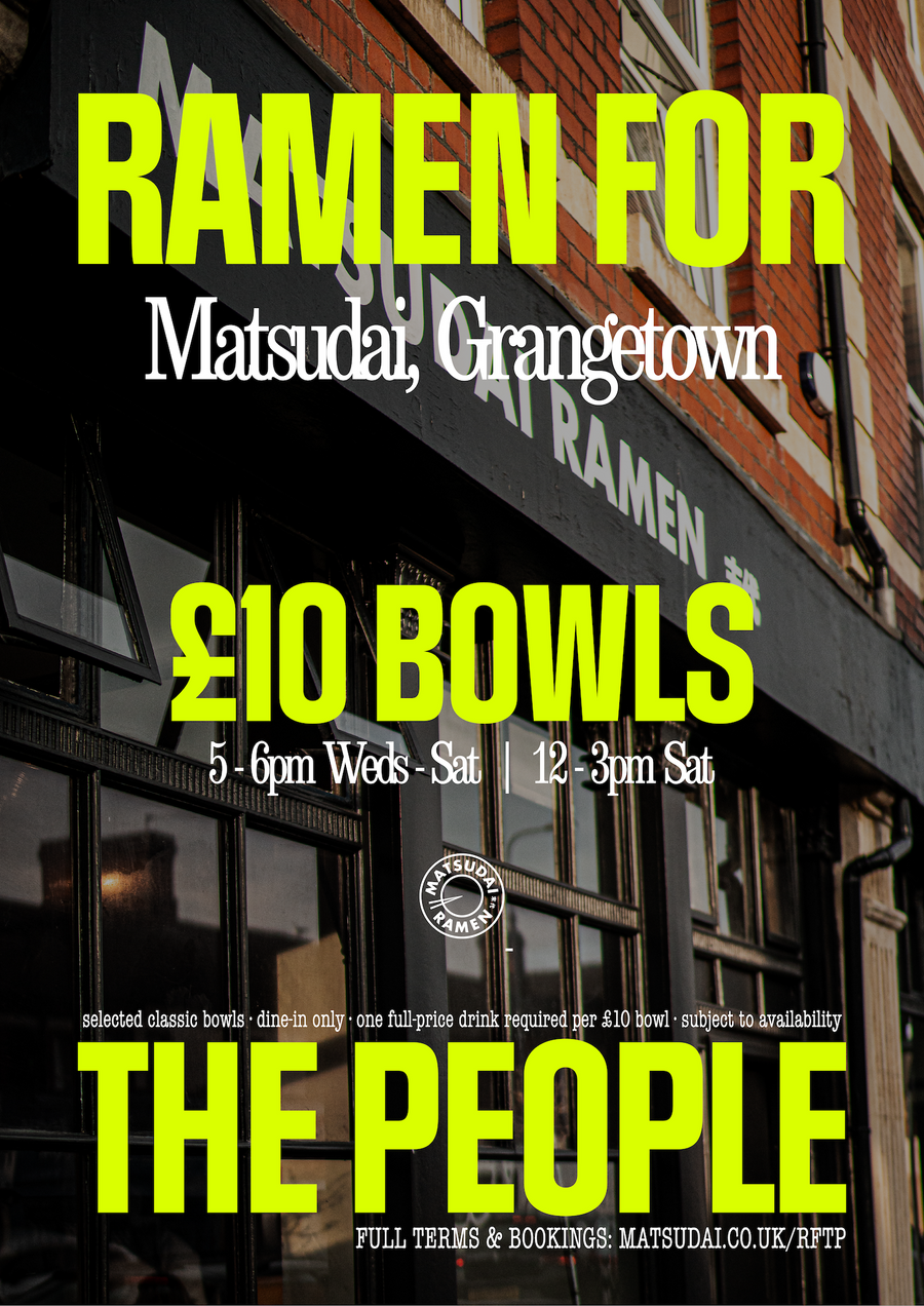 Ramen For The People at Matsudai, Grangetown. £10 bowls, 5-6pm Wednesday to Saturday and 12-3pm Saturday.